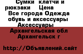Сумки, клатчи и рюкзаки. › Цена ­ 2 000 - Все города Одежда, обувь и аксессуары » Аксессуары   . Архангельская обл.,Архангельск г.